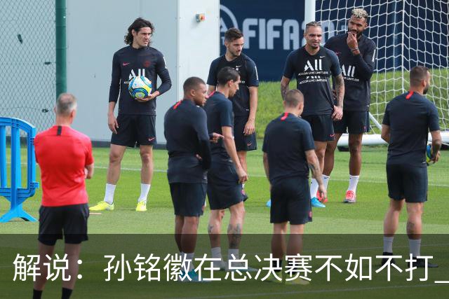 解说：孙铭徽在总决赛不如不打 但大家对他的批评是有点过了